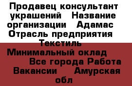 Продавец-консультант украшений › Название организации ­ Адамас › Отрасль предприятия ­ Текстиль › Минимальный оклад ­ 40 000 - Все города Работа » Вакансии   . Амурская обл.